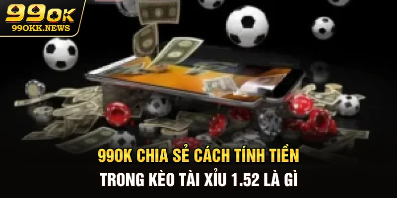 99OK chia sẻ cách tính tiền trong kèo tài xỉu 1.5-2 là gì