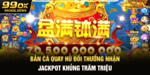 Bắn Cá Quay Hũ Đổi Thưởng Nhận Jackpot Khủng Trăm Triệu
