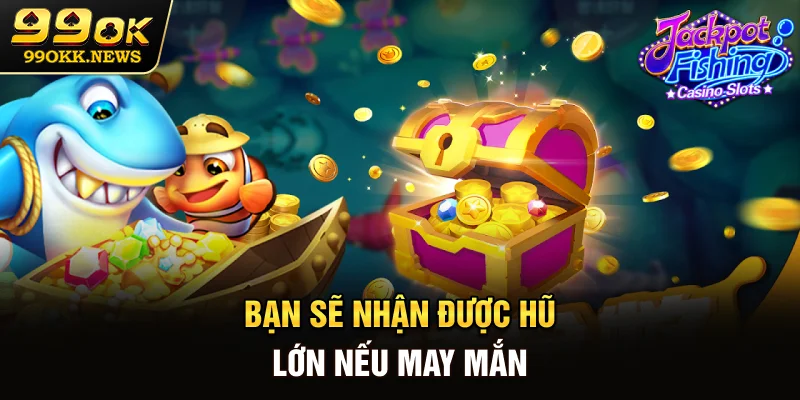 Bạn sẽ nhận được hũ lớn nếu may mắn