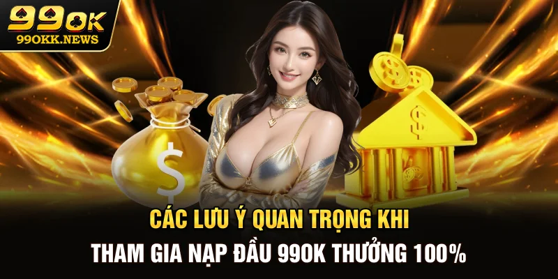 Các lưu ý quan trọng khi tham gia nạp đầu 99OK thưởng 100%