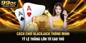 Cách Chơi Blackjack Thông Minh, Tỷ Lệ Thắng Lớn Từ Cao Thủ