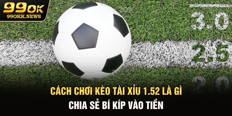 Cách Chơi Kèo Tài Xỉu 1.5-2 Là Gì? Chia Sẻ Bí Kíp Vào Tiền