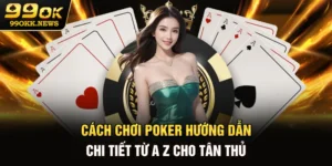 Cách Chơi Poker - Hướng Dẫn Chi Tiết Từ A - Z Cho Tân Thủ
