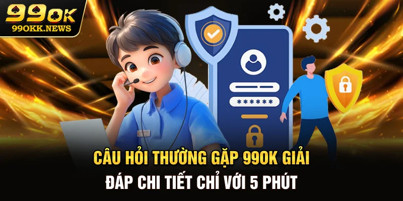 Câu Hỏi Thường Gặp 99OK - Giải Đáp Chi Tiết Chỉ Với 5 Phút