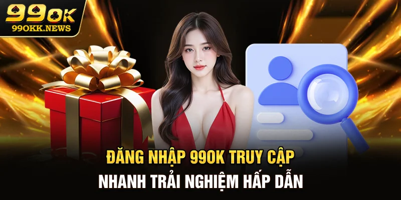 Đăng Nhập 99OK - Truy Cập Nhanh Trải Nghiệm Hấp Dẫn