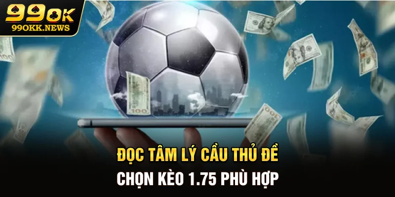 Đọc tâm lý cầu thủ đề chọn kèo 1.75 phù hợp