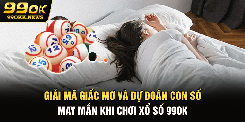 Giải mã giấc mơ và dự đoán con số may mắn khi chơi xổ số 99OK