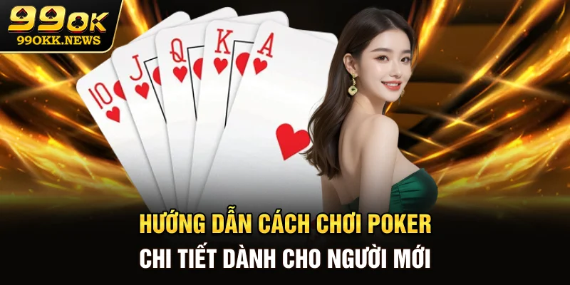 Hướng dẫn cách chơi Poker chi tiết dành cho người mới
