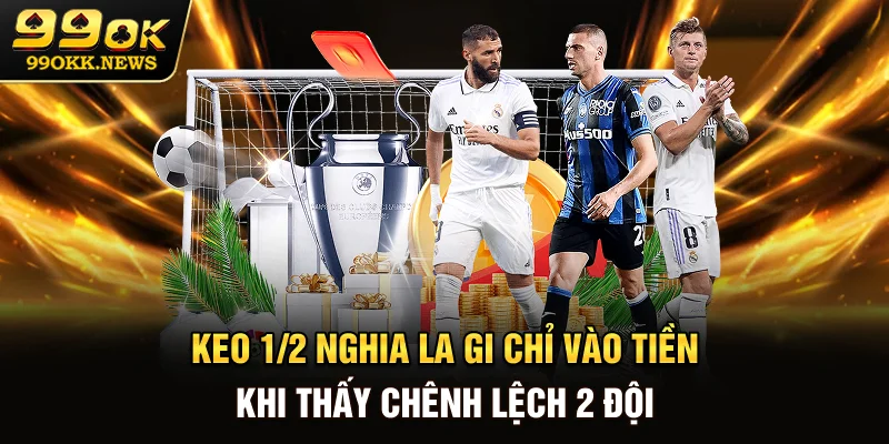 Keo 1/2 nghia la gi - Chỉ vào tiền khi thấy chênh lệch 2 đội