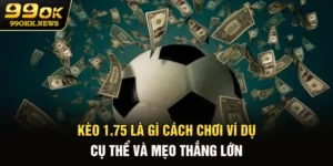 Kèo 1.75 Là Gì? Cách Chơi, Ví Dụ Cụ Thể Và Mẹo Thắng Lớn