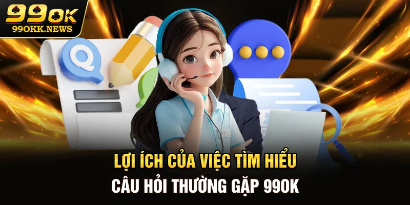 Lợi ích của việc tìm hiểu câu hỏi thường gặp 99OK