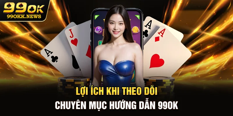 Lợi ích khi theo dõi chuyên mục hướng dẫn 99OK