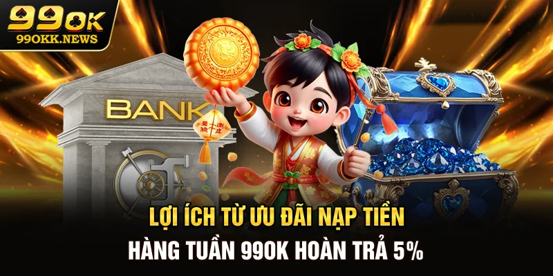 Lợi ích từ ưu đãi nạp tiền hàng tuần 99OK hoàn trả 5%