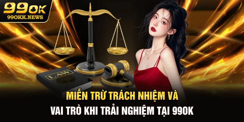 Miễn Trừ Trách Nhiệm Và Vai Trò Khi Trải Nghiệm Tại 99OK