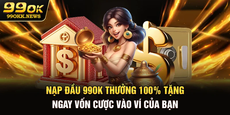 Nạp Đầu 99OK Thưởng 100% - Tặng Ngay Vốn Cược Vào Ví Của Bạn