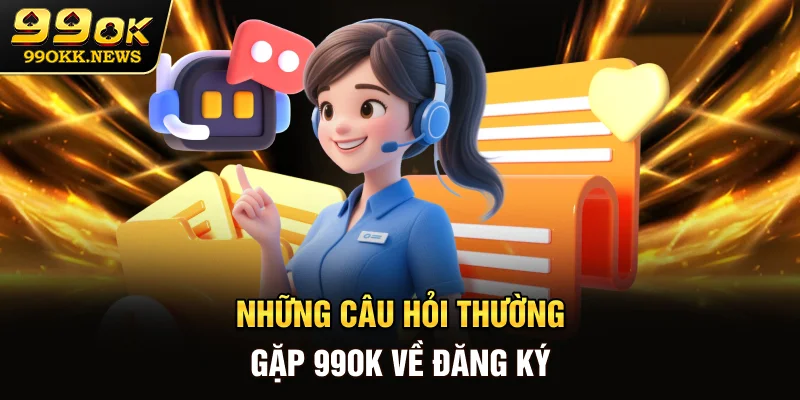 Những câu hỏi thường gặp 99OK về đăng ký