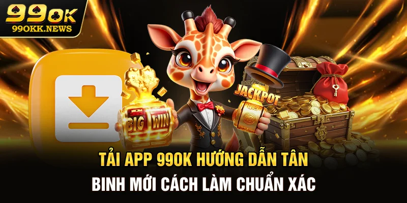 Tải App 99OK - Hướng Dẫn Tân Binh Mới Cách Làm Chuẩn Xác