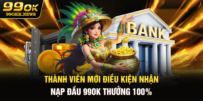 Thành viên mới - Điều kiện nhận nạp đầu 99OK thưởng 100%
