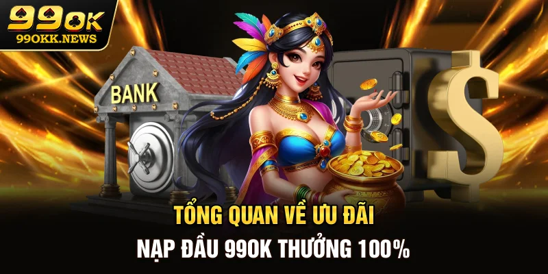 Tổng quan về ưu đãi nạp đầu 99OK thưởng 100%
