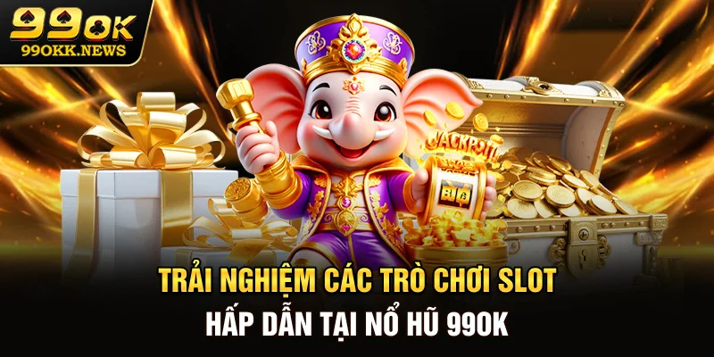Trải nghiệm các trò chơi slot hấp dẫn tại nổ hũ 99OK