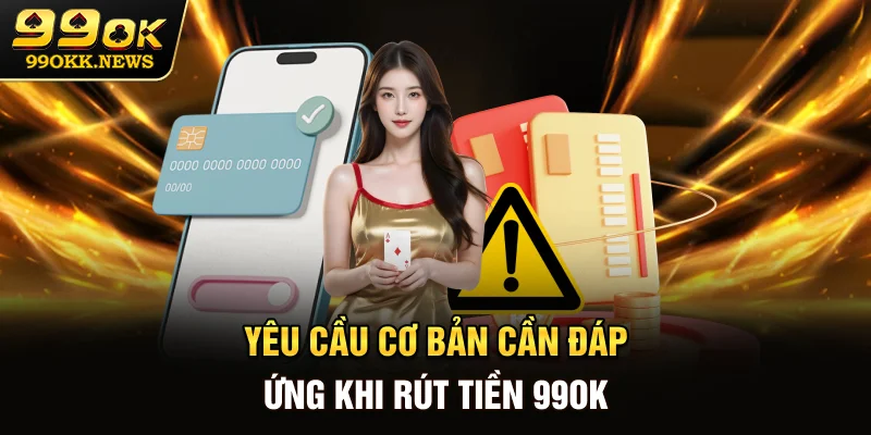 Yêu cầu cơ bản cần đáp ứng khi rút tiền 99OK